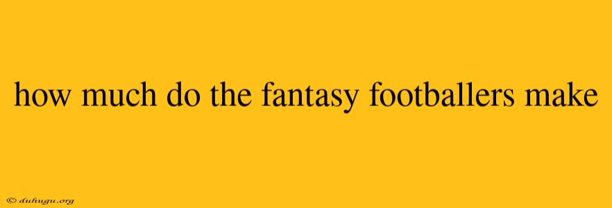 How Much Do The Fantasy Footballers Make