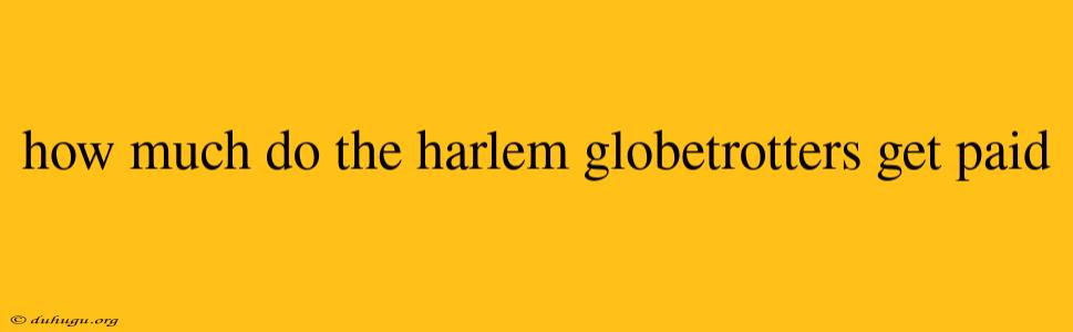 How Much Do The Harlem Globetrotters Get Paid