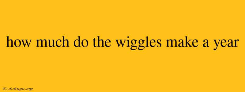 How Much Do The Wiggles Make A Year