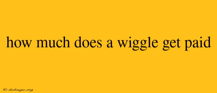 How Much Does A Wiggle Get Paid