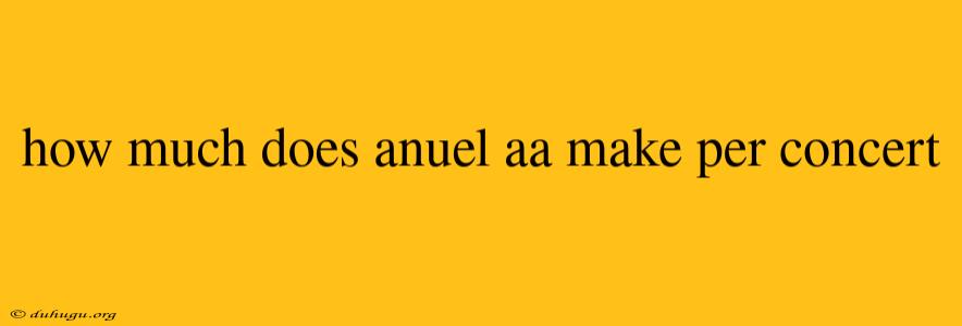 How Much Does Anuel Aa Make Per Concert