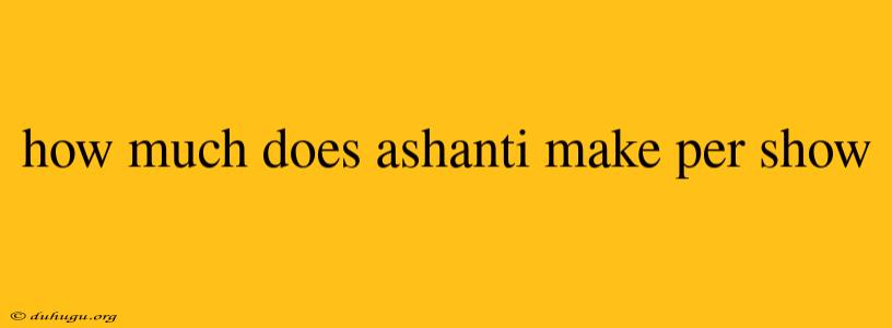 How Much Does Ashanti Make Per Show