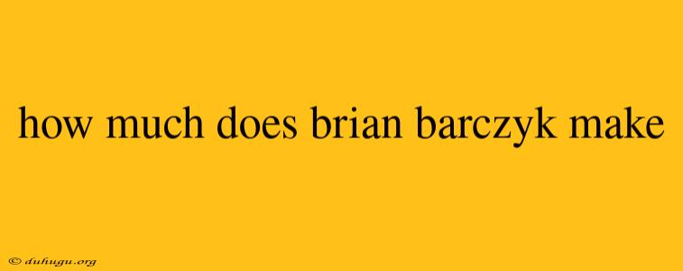 How Much Does Brian Barczyk Make