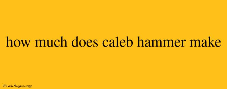 How Much Does Caleb Hammer Make