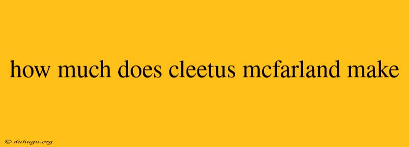 How Much Does Cleetus Mcfarland Make