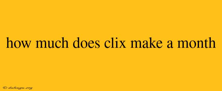 How Much Does Clix Make A Month