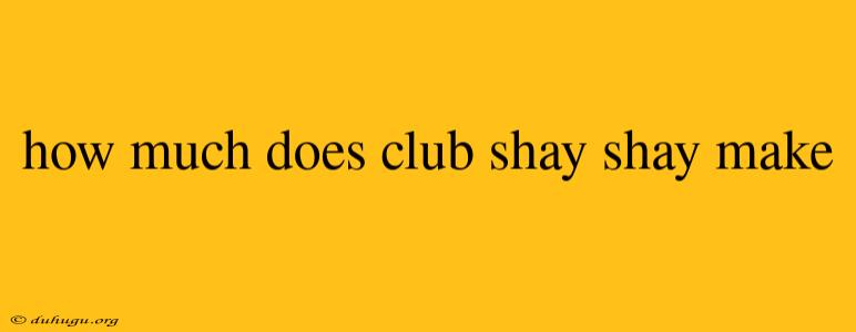 How Much Does Club Shay Shay Make