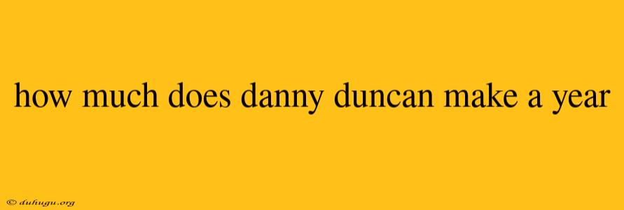 How Much Does Danny Duncan Make A Year