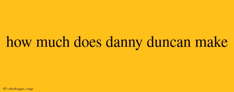 How Much Does Danny Duncan Make