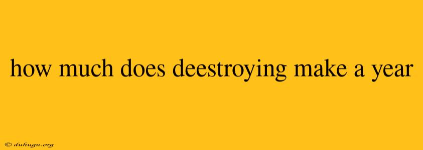 How Much Does Deestroying Make A Year