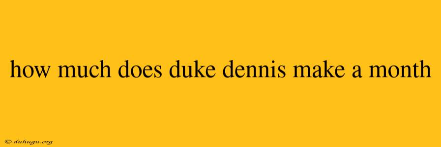 How Much Does Duke Dennis Make A Month