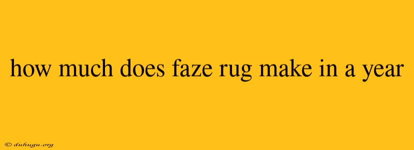 How Much Does Faze Rug Make In A Year