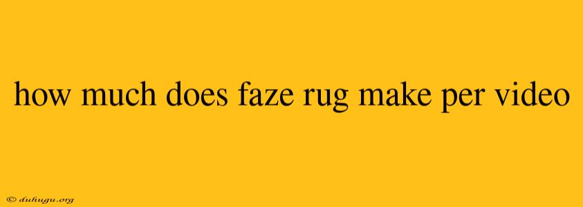 How Much Does Faze Rug Make Per Video