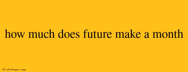 How Much Does Future Make A Month