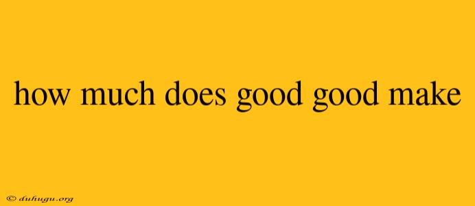 How Much Does Good Good Make