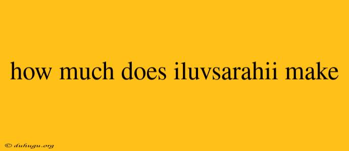 How Much Does Iluvsarahii Make