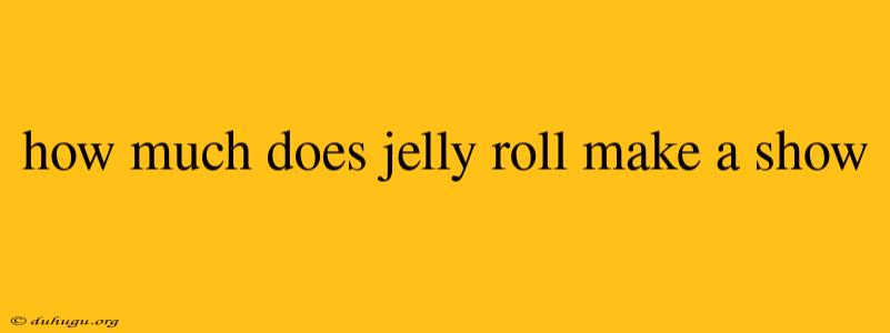 How Much Does Jelly Roll Make A Show