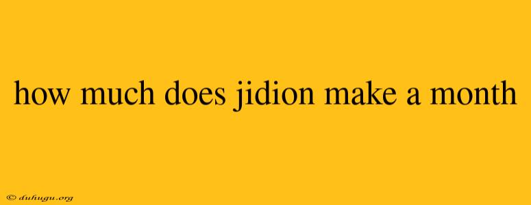 How Much Does Jidion Make A Month