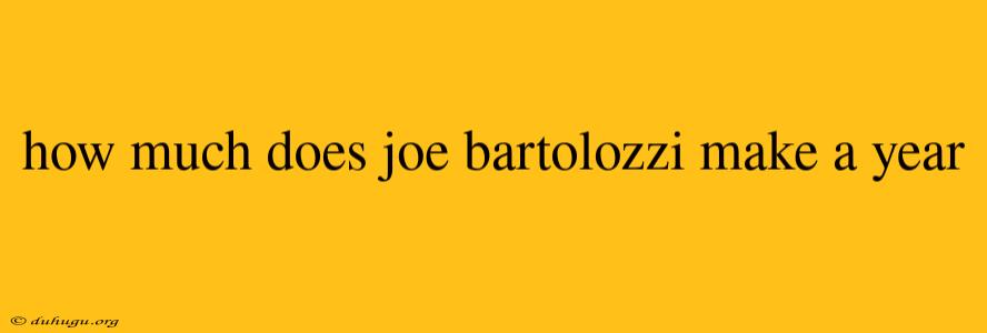 How Much Does Joe Bartolozzi Make A Year