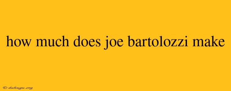 How Much Does Joe Bartolozzi Make