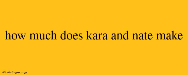 How Much Does Kara And Nate Make