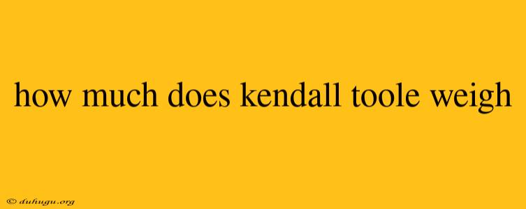 How Much Does Kendall Toole Weigh