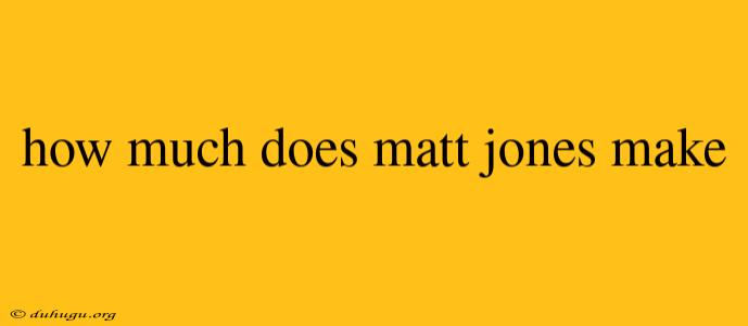 How Much Does Matt Jones Make