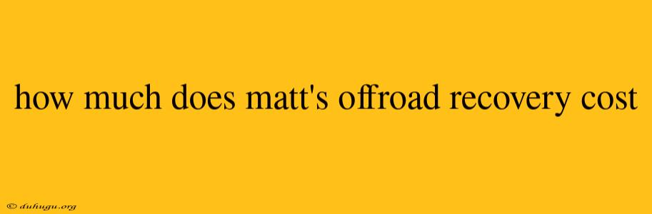 How Much Does Matt's Offroad Recovery Cost