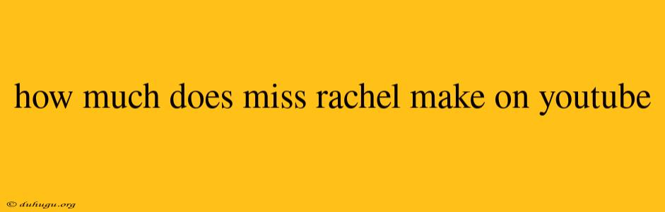 How Much Does Miss Rachel Make On Youtube