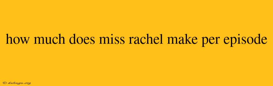 How Much Does Miss Rachel Make Per Episode