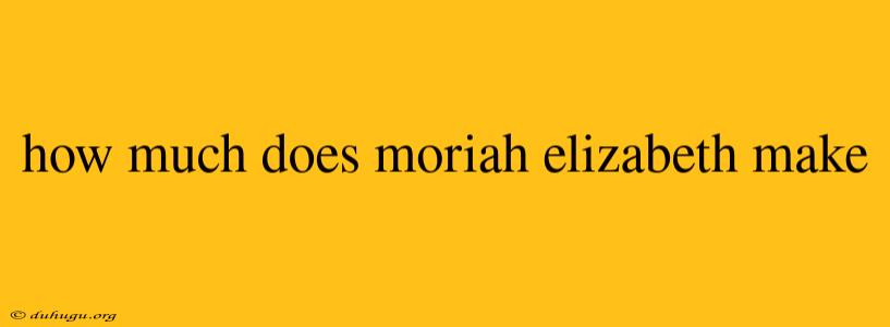 How Much Does Moriah Elizabeth Make