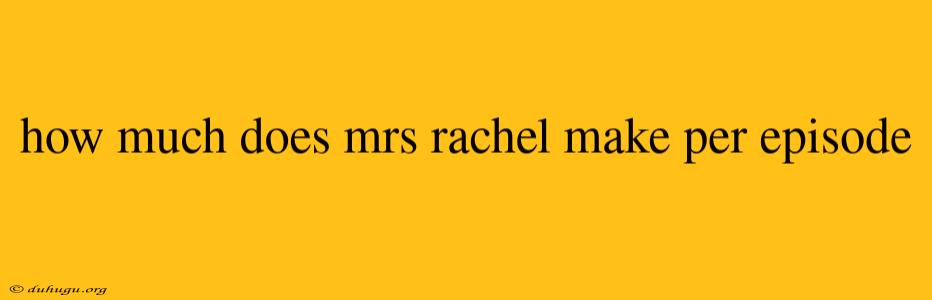 How Much Does Mrs Rachel Make Per Episode