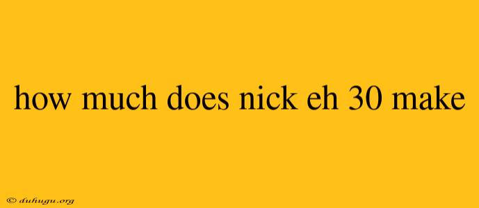 How Much Does Nick Eh 30 Make