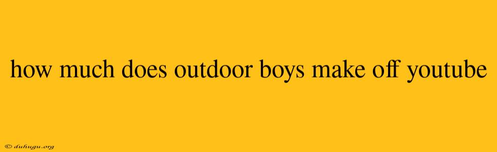 How Much Does Outdoor Boys Make Off Youtube