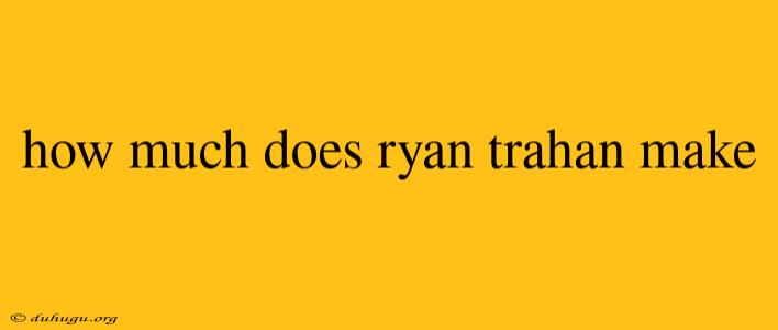 How Much Does Ryan Trahan Make