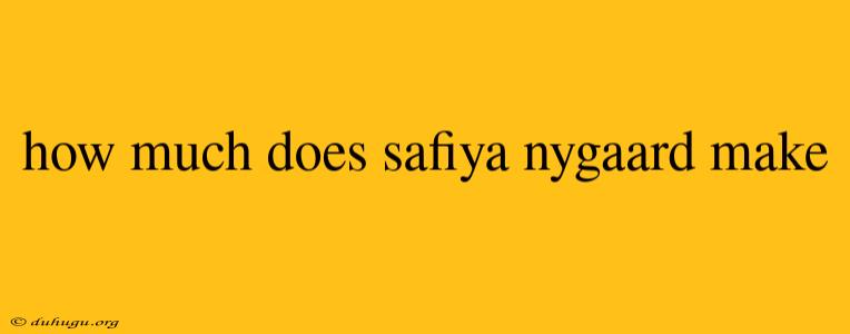 How Much Does Safiya Nygaard Make