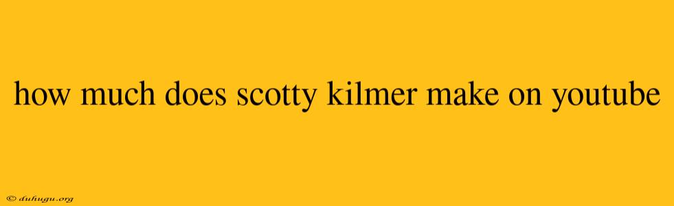 How Much Does Scotty Kilmer Make On Youtube