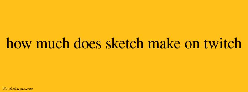 How Much Does Sketch Make On Twitch