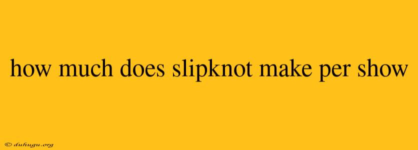 How Much Does Slipknot Make Per Show