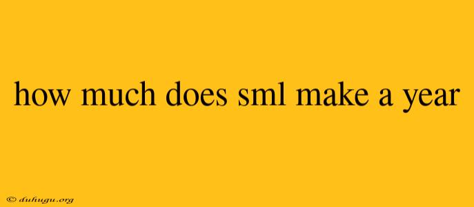 How Much Does Sml Make A Year