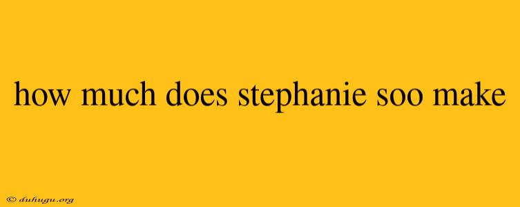 How Much Does Stephanie Soo Make