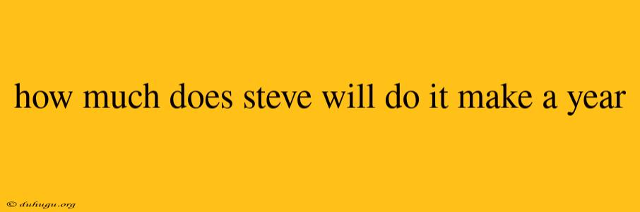 How Much Does Steve Will Do It Make A Year