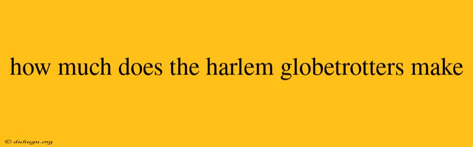 How Much Does The Harlem Globetrotters Make