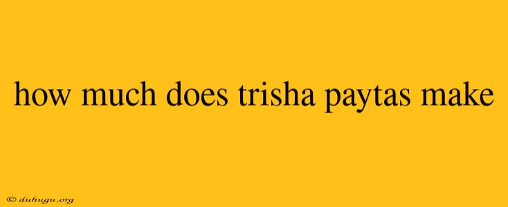 How Much Does Trisha Paytas Make