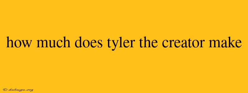 How Much Does Tyler The Creator Make