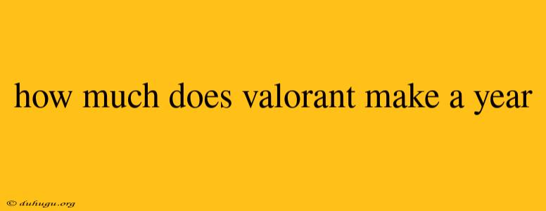 How Much Does Valorant Make A Year