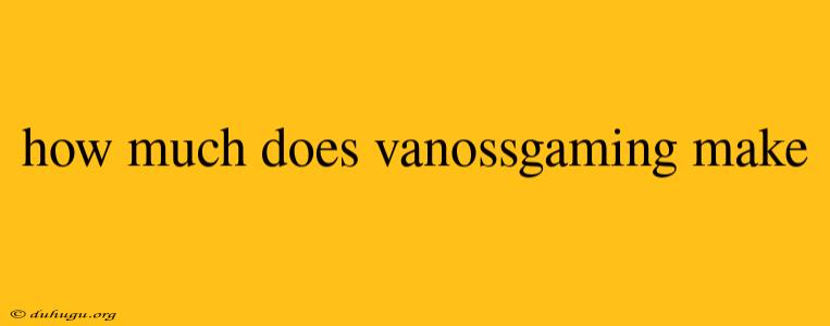 How Much Does Vanossgaming Make