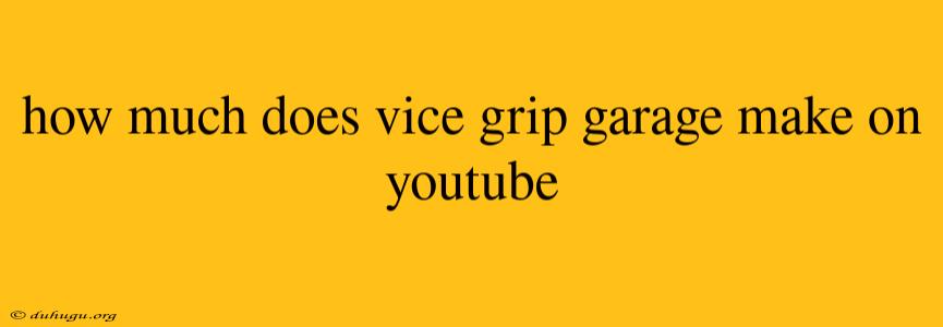 How Much Does Vice Grip Garage Make On Youtube