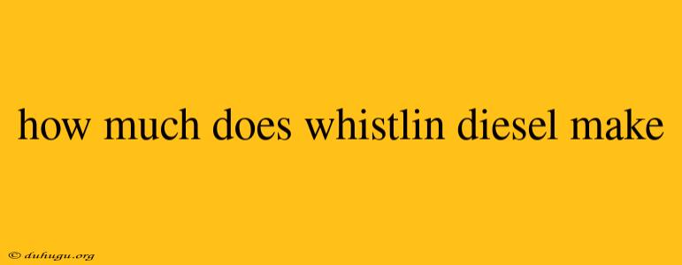 How Much Does Whistlin Diesel Make