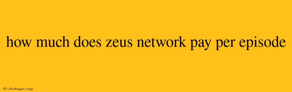 How Much Does Zeus Network Pay Per Episode